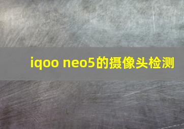 iqoo neo5的摄像头检测